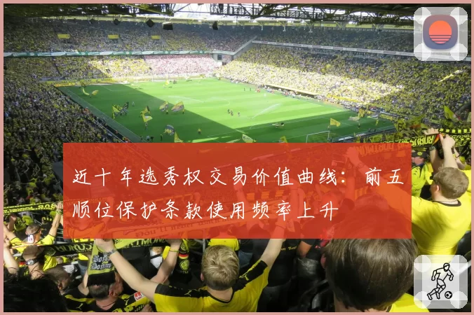 近十年选秀权交易价值曲线：前五顺位保护条款使用频率上升