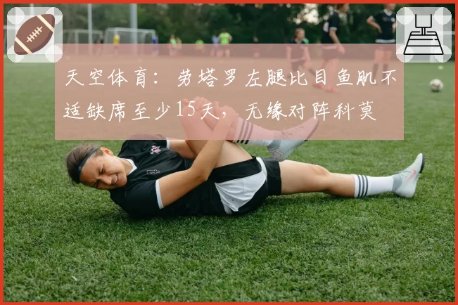 天空体育:劳塔罗左腿比目鱼肌不适缺席至少15天,无缘对阵科莫