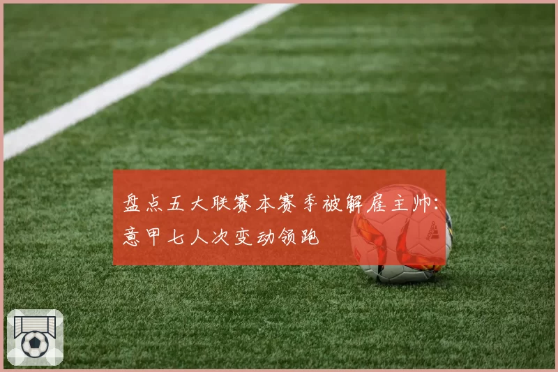 盘点五大联赛本赛季被解雇主帅:意甲七人次变动领跑