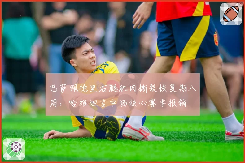 巴萨佩德里右腿肌肉撕裂恢复期八周，哈维坦言中场核心赛季报销