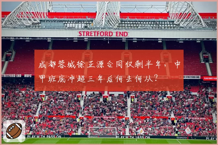 成都蓉城徐正源合同仅剩半年，中甲班底冲超三年后何去何从？