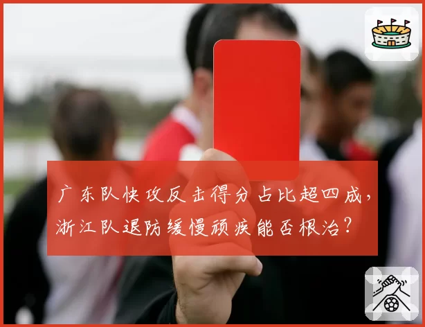 广东队快攻反击得分占比超四成，浙江队退防缓慢顽疾能否根治？