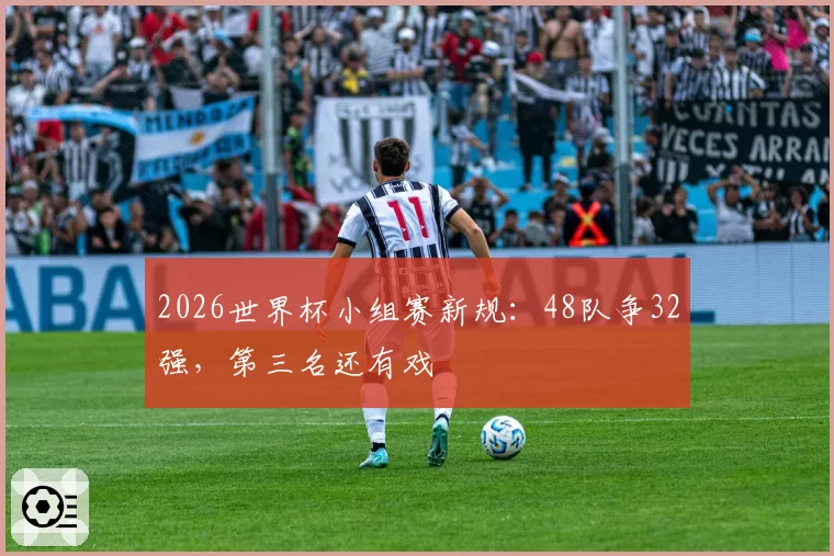 2026世界杯小组赛新规:48队争32强,第三名还有戏
