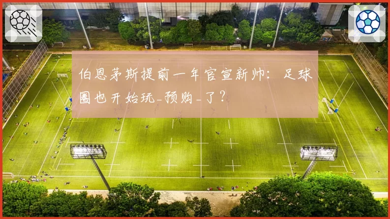 伯恩茅斯提前一年官宣新帅：足球圈也开始玩_预购_了？