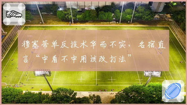 穆塞蒂单反技术华而不实,名宿直言“中看不中用该改打法”