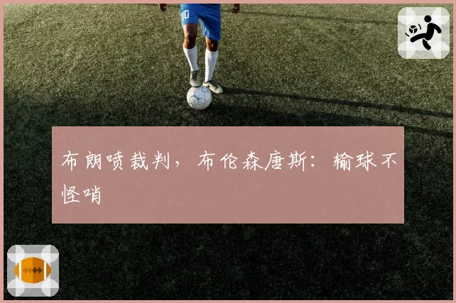 布朗喷裁判，布伦森唐斯：输球不怪哨