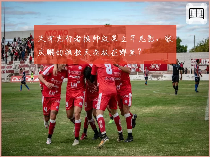 天津先行者换帅效果立竿见影，张庆鹏的执教天花板在哪里？