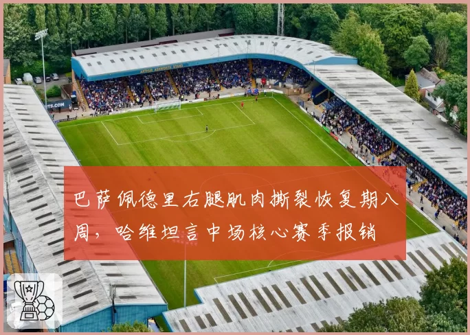 巴萨佩德里右腿肌肉撕裂恢复期八周，哈维坦言中场核心赛季报销