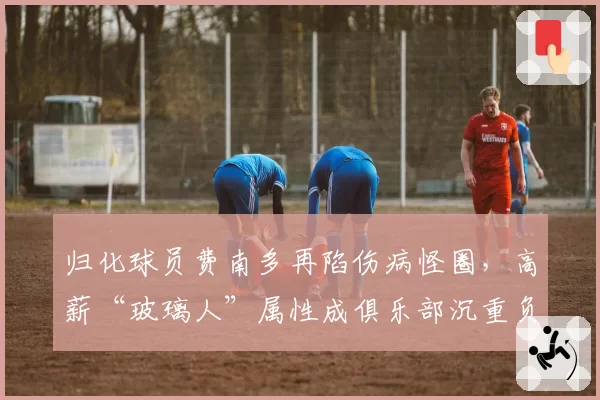 归化球员费南多再陷伤病怪圈，高薪“玻璃人”属性成俱乐部沉重负担