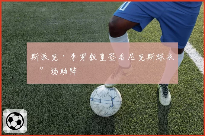 斯派克·李穿教皇签名尼克斯球衣现场助阵