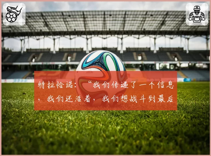 特拉恰诺：“我们传递了一个信息，我们还活着，我们想战斗到最后”