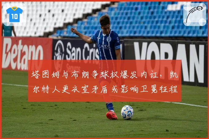 塔图姆与布朗争球权爆发内讧，凯尔特人更衣室矛盾或影响卫冕征程