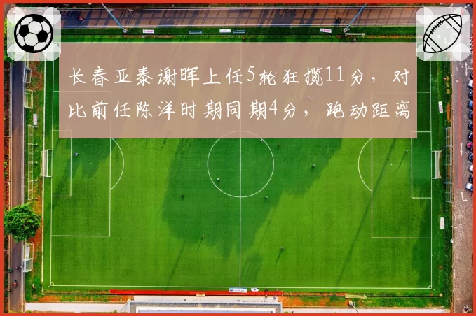 长春亚泰谢晖上任5轮狂揽11分,对比前任陈洋时期同期4分,跑动距离增加12%成关键