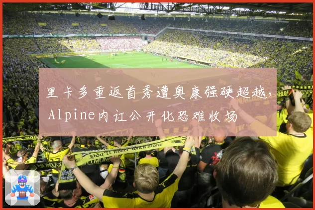 里卡多重返首秀遭奥康强硬超越， Alpine内讧公开化恐难收场