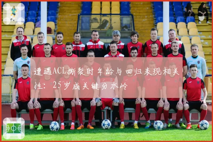 遭遇ACL撕裂时年龄与回归表现相关性：25岁成关键分水岭